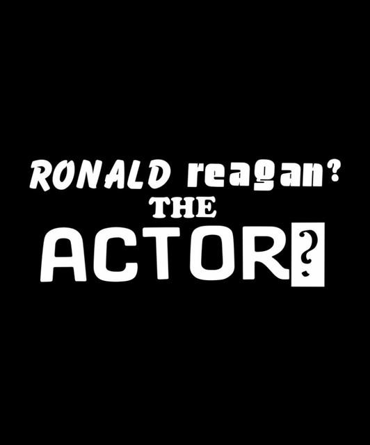 Ronald Reagan? The Actor?